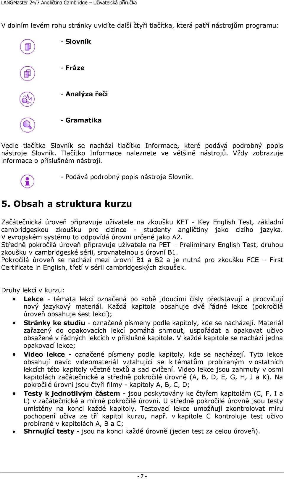 Obsah a struktura kurzu Začátečnická úroveň připravuje uživatele na zkoušku KET - Key English Test, základní cambridgeskou zkoušku pro cizince - studenty angličtiny jako cizího jazyka.