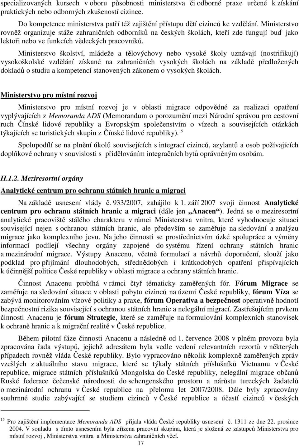 Ministerstvo rovněž organizuje stáže zahraničních odborníků na českých školách, kteří zde fungují buď jako lektoři nebo ve funkcích vědeckých pracovníků.