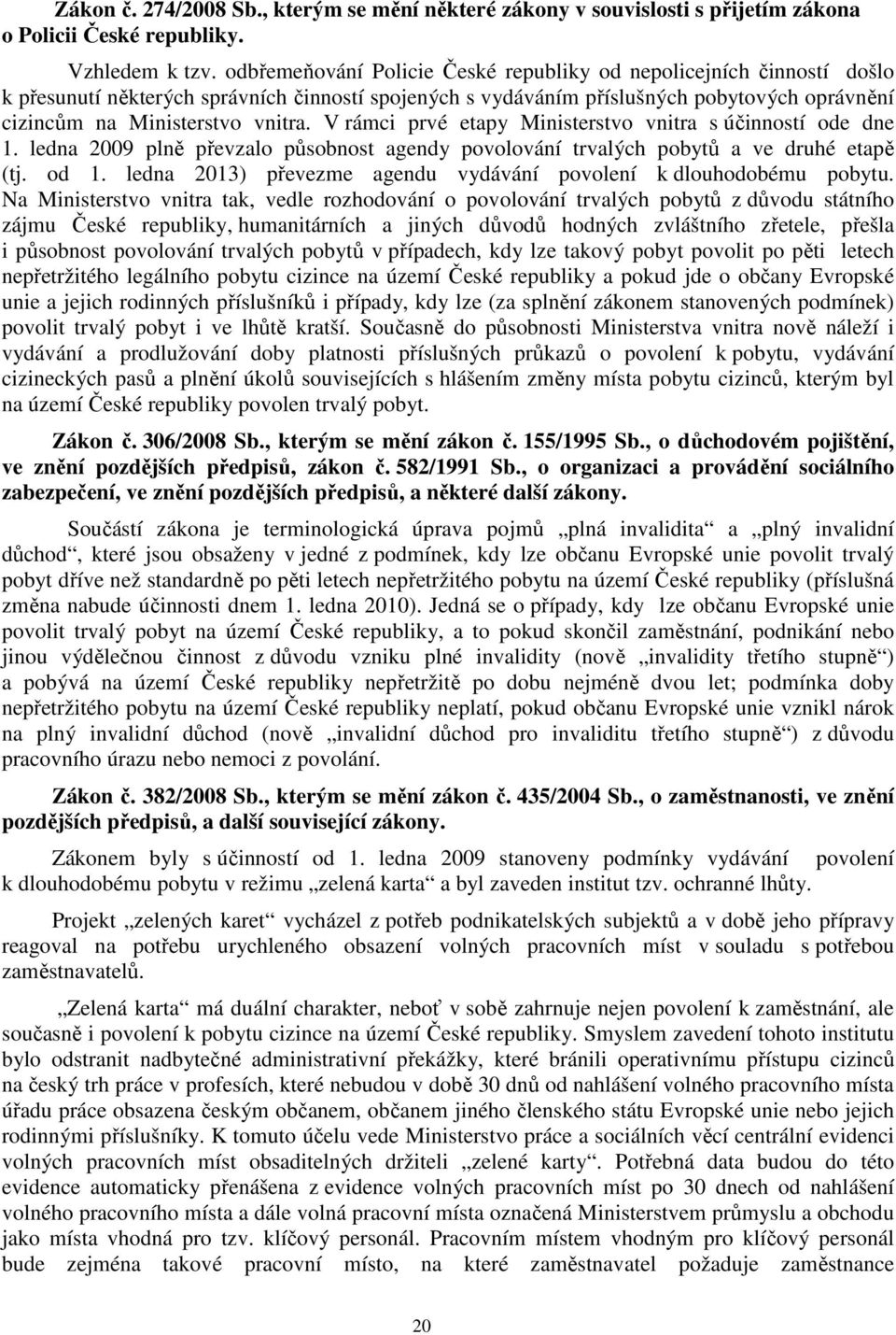 V rámci prvé etapy Ministerstvo vnitra s účinností ode dne 1. ledna 2009 plně převzalo působnost agendy povolování trvalých pobytů a ve druhé etapě (tj. od 1.