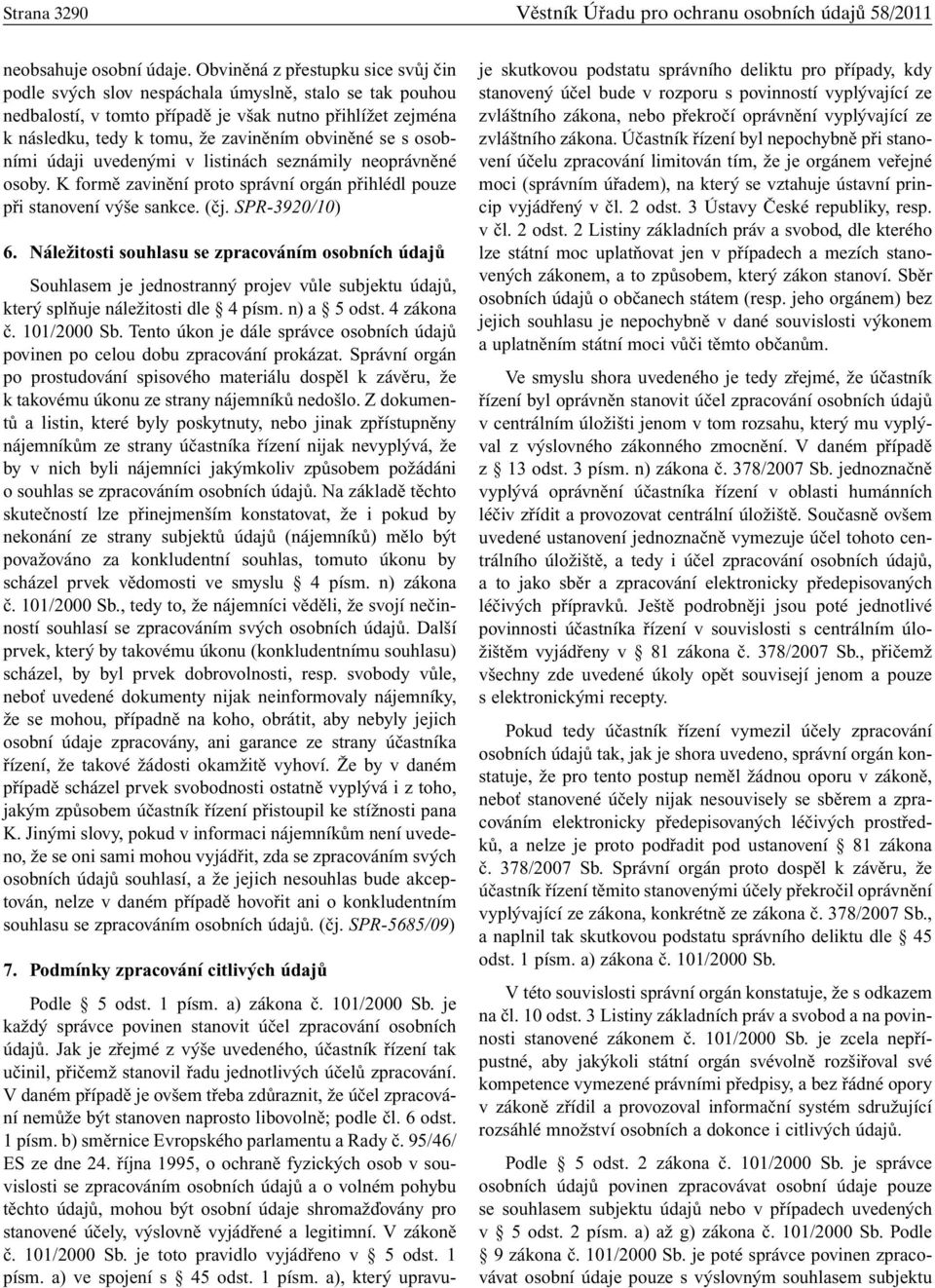 se s osobními údaji uvedenými v listinách seznámily neoprávněné osoby. K formě zavinění proto správní orgán přihlédl pouze při stanovení výše sankce. (čj. SPR-3920/10) 6.