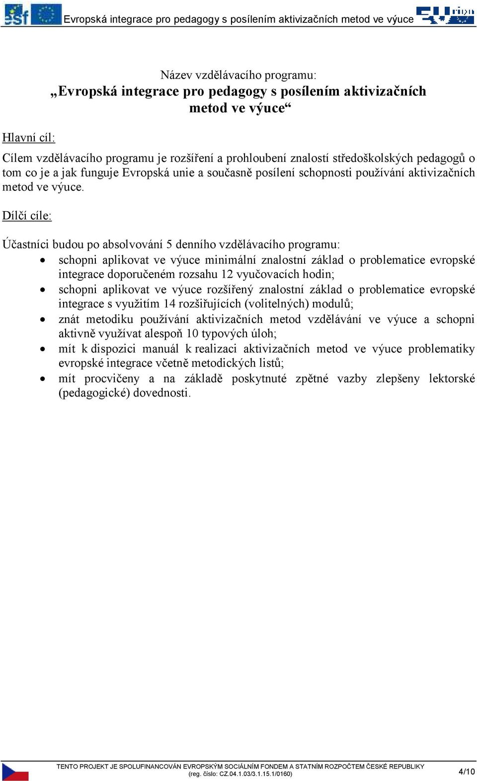 Dílčí cíle: Účastníci budou po absolvování 5 denního vzdělávacího programu: schopni aplikovat ve výuce minimální znalostní základ o problematice evropské integrace doporučeném rozsahu 12 vyučovacích