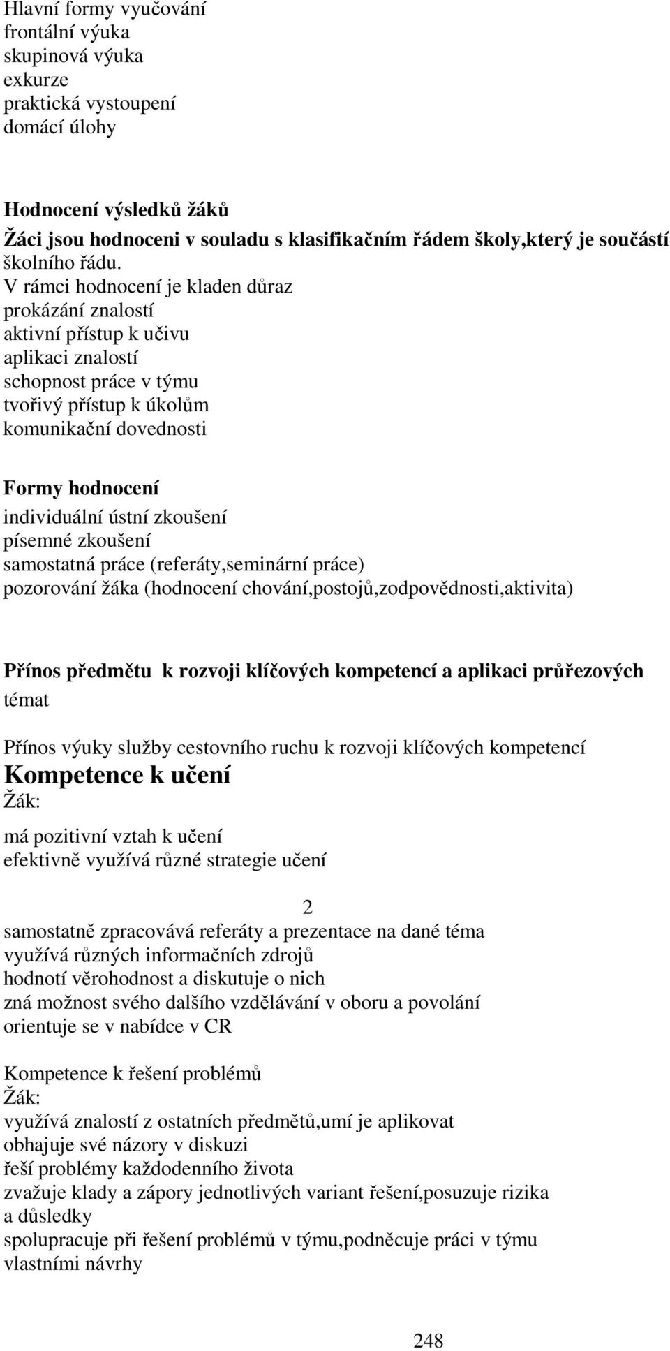 V rámci hodnocení je kladen důraz prokázání znalostí aktivní přístup k učivu aplikaci znalostí schopnost práce v týmu tvořivý přístup k úkolům komunikační dovednosti Formy hodnocení individuální