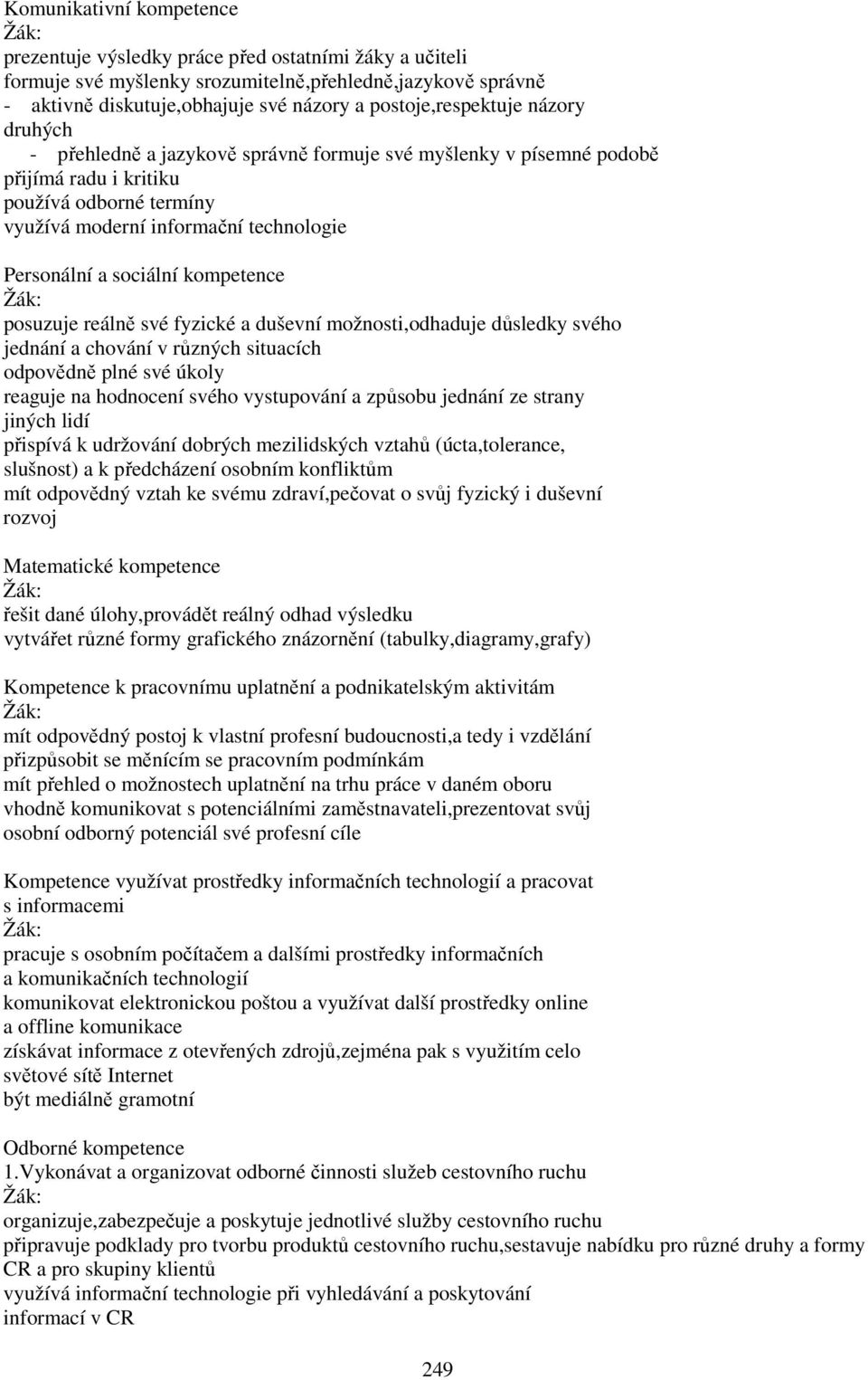 a sociální kompetence posuzuje reálně své fyzické a duševní možnosti,odhaduje důsledky svého jednání a chování v různých situacích odpovědně plné své úkoly reaguje na hodnocení svého vystupování a