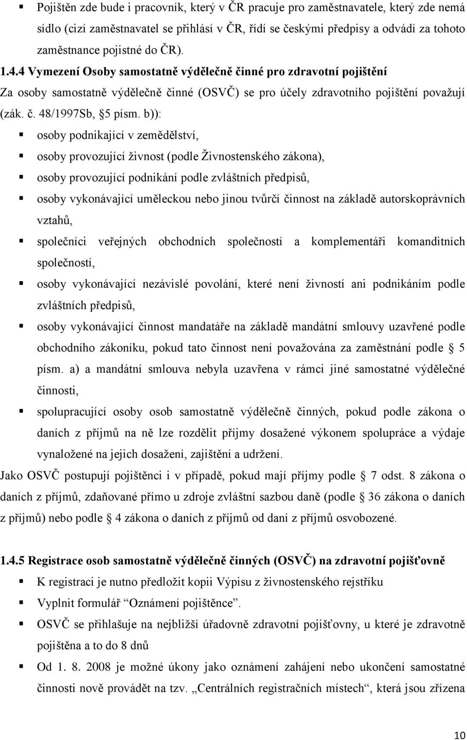 b)): osoby podnikající v zemědělství, osoby provozující živnost (podle Živnostenského zákona), osoby provozující podnikání podle zvláštních předpisů, osoby vykonávající uměleckou nebo jinou tvůrčí