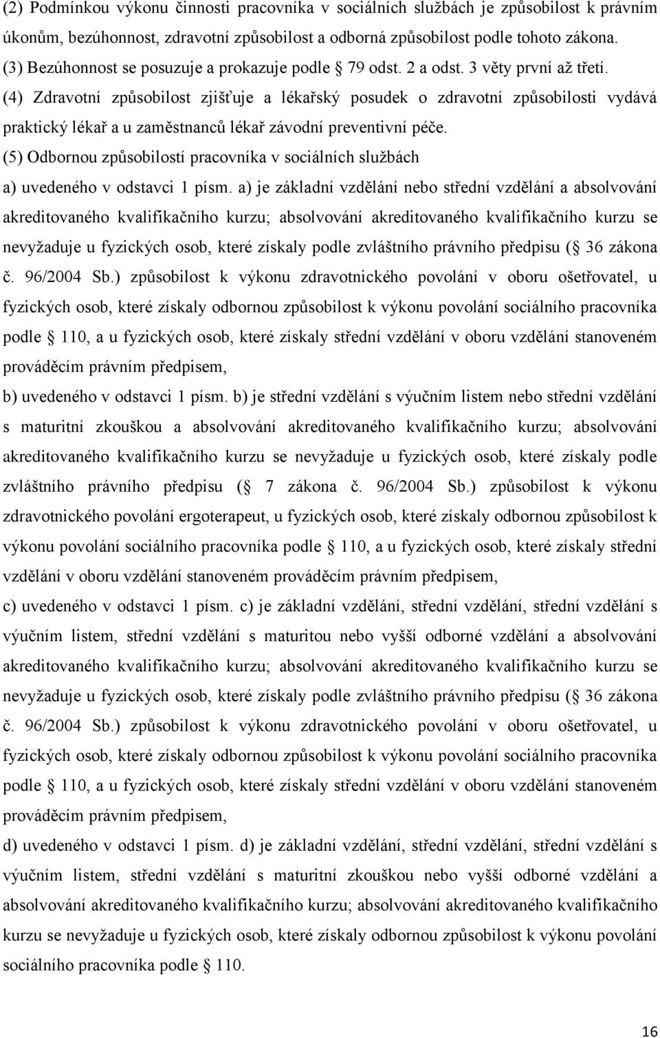 (4) Zdravotní způsobilost zjišťuje a lékařský posudek o zdravotní způsobilosti vydává praktický lékař a u zaměstnanců lékař závodní preventivní péče.