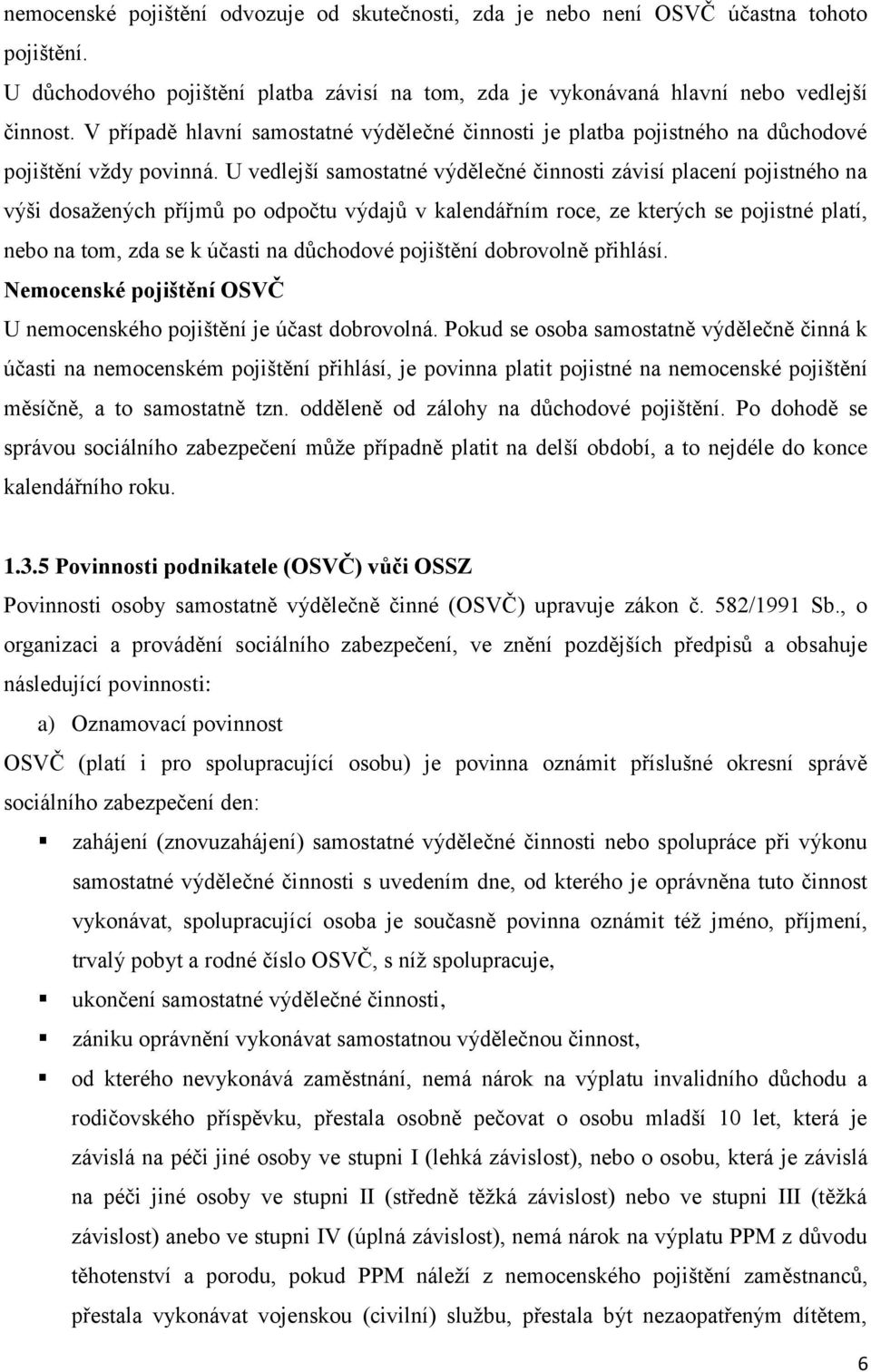 U vedlejší samostatné výdělečné činnosti závisí placení pojistného na výši dosažených příjmů po odpočtu výdajů v kalendářním roce, ze kterých se pojistné platí, nebo na tom, zda se k účasti na