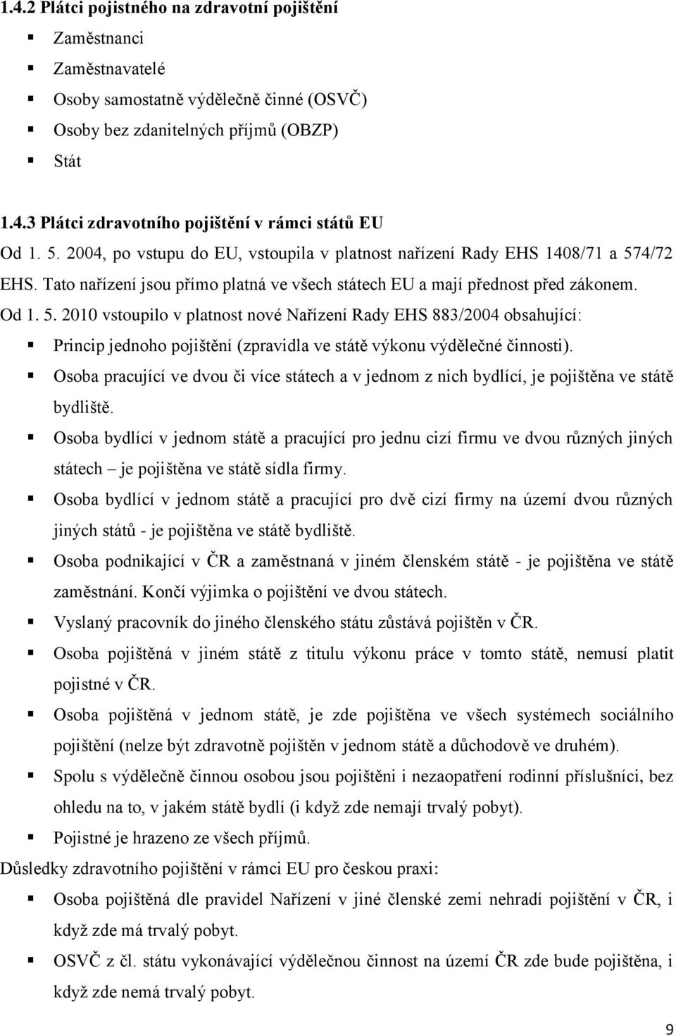 4/72 EHS. Tato nařízení jsou přímo platná ve všech státech EU a mají přednost před zákonem. Od 1. 5.