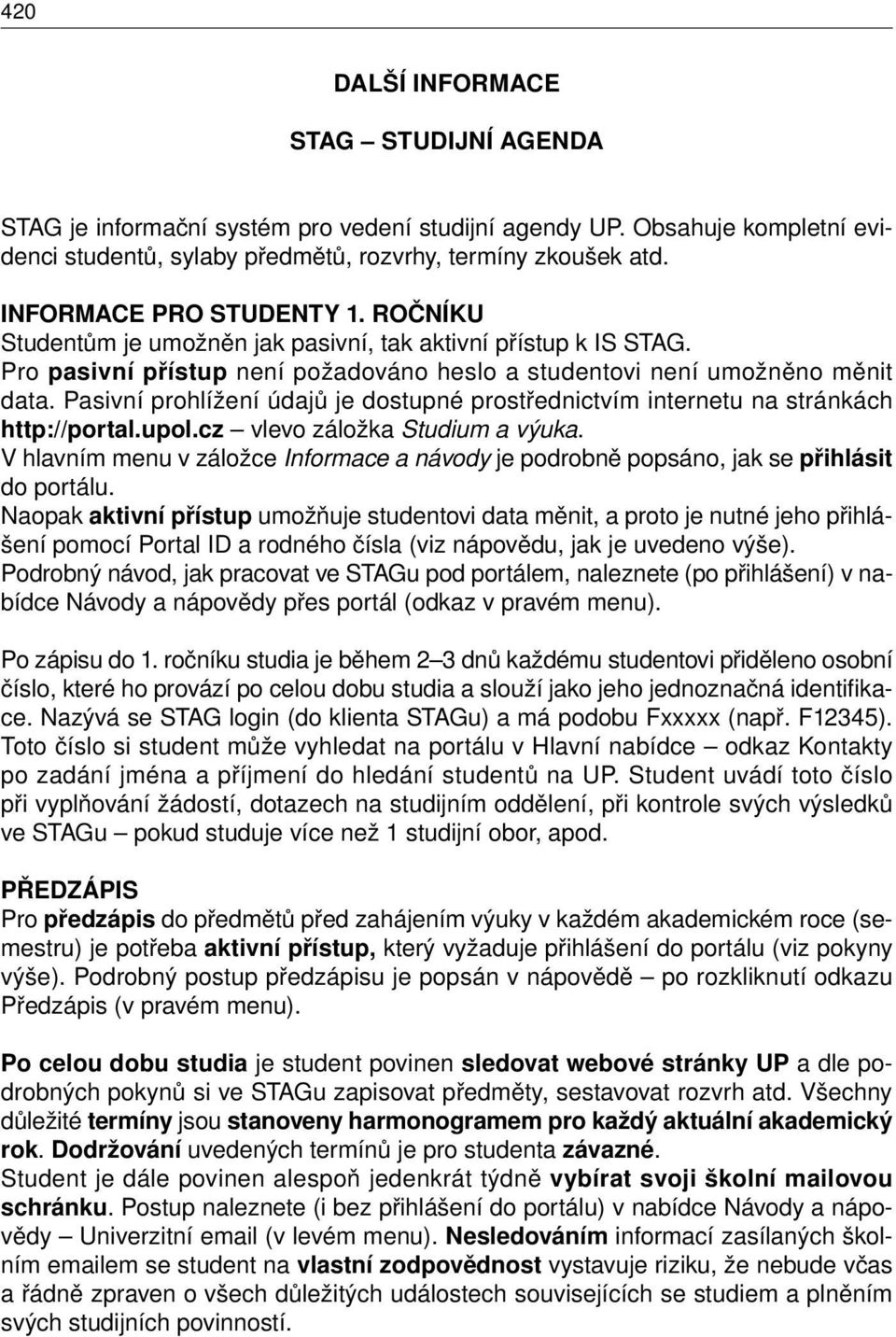 Pasivní prohlížení údajů je dostupné prostřednictvím internetu na stránkách http://portal.upol.cz vlevo záložka Studium a výuka.