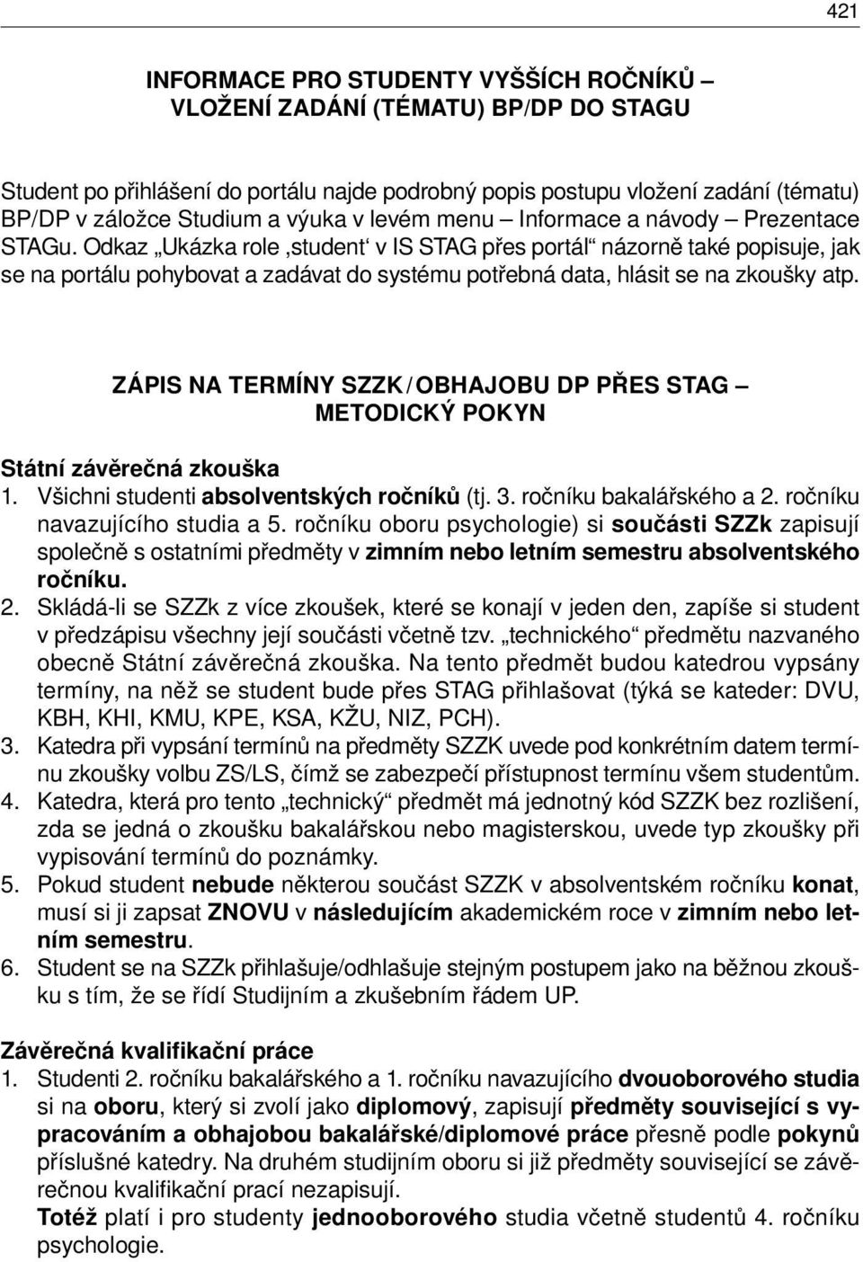 Odkaz Ukázka role,student v IS STAG přes portál názorně také popisuje, jak se na portálu pohybovat a zadávat do systému potřebná data, hlásit se na zkoušky atp.