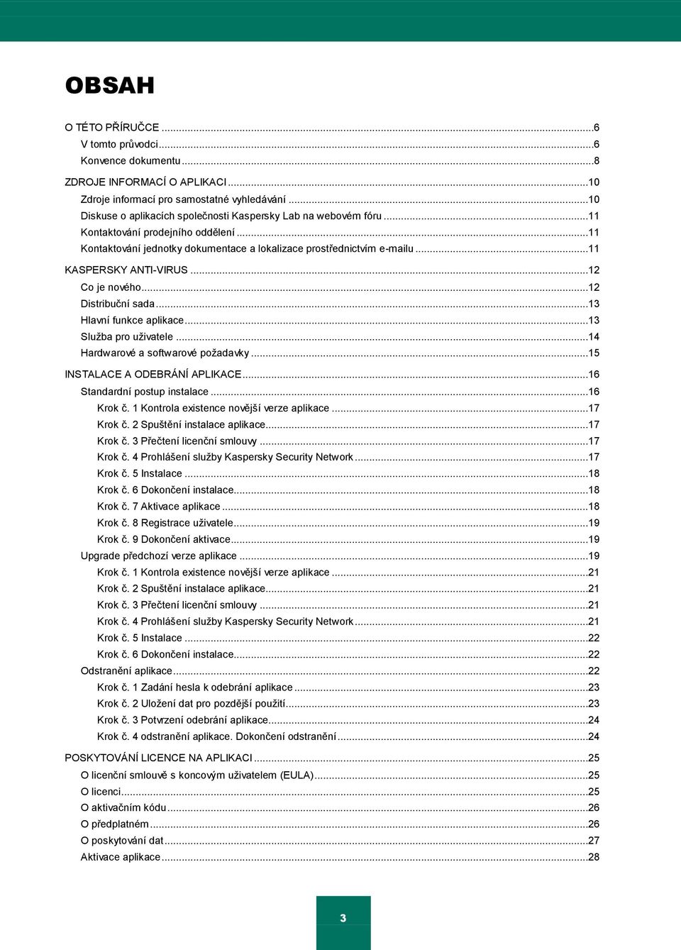 ..11 KASPERSKY ANTI-VIRUS...12 Co je nového...12 Distribuční sada...13 Hlavní funkce aplikace...13 Sluţba pro uţivatele...14 Hardwarové a softwarové poţadavky...15 INSTALACE A ODEBRÁNÍ APLIKACE.
