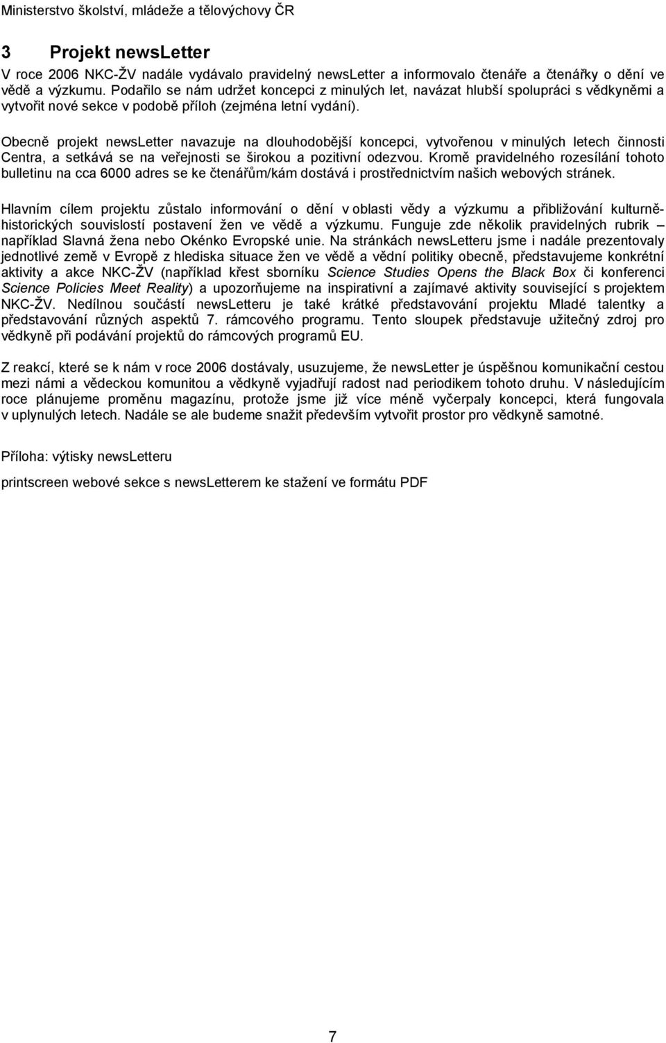 Obecně projekt newsletter navazuje na dlouhodobější koncepci, vytvořenou v minulých letech činnosti Centra, a setkává se na veřejnosti se širokou a pozitivní odezvou.