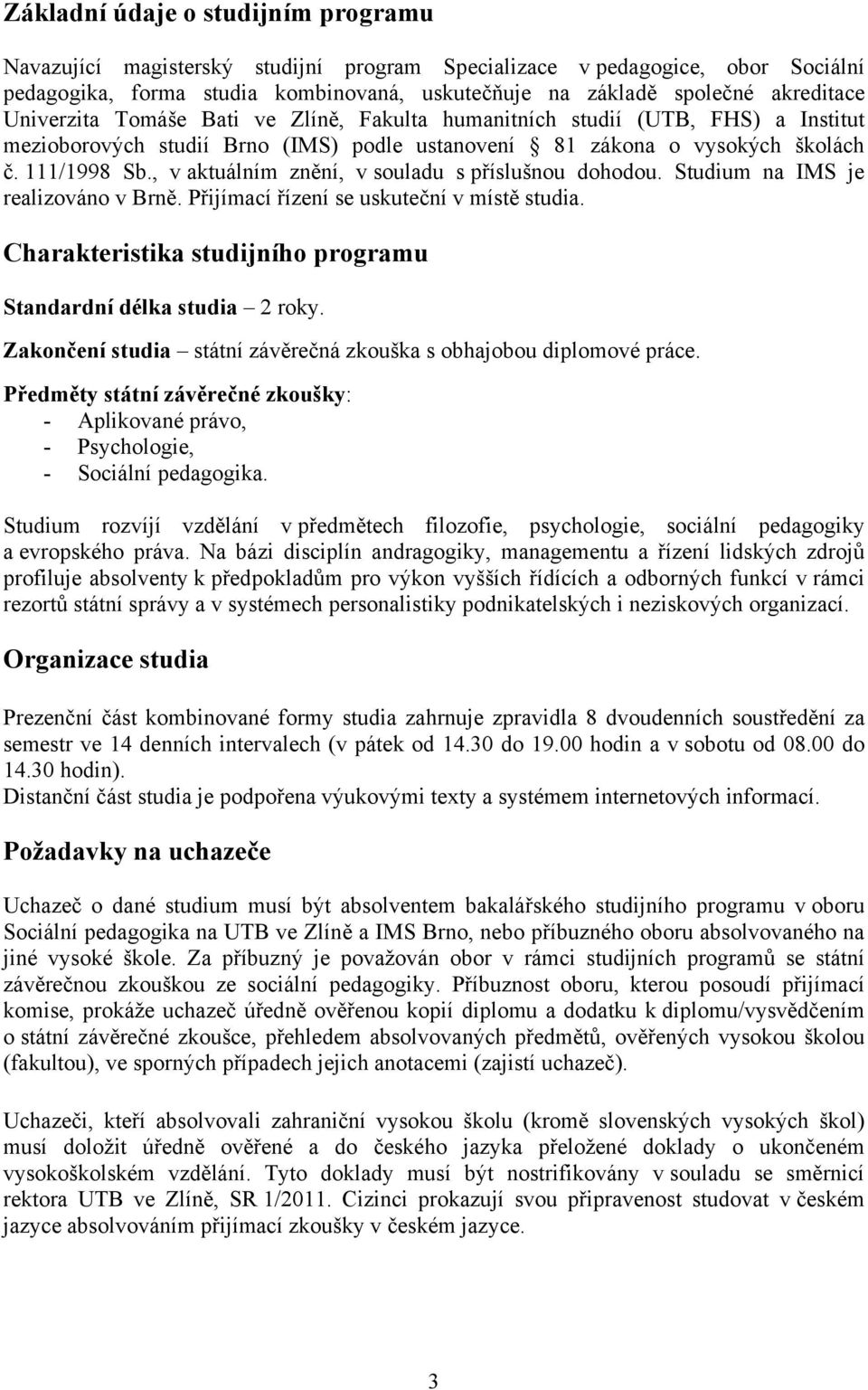 , v aktuálním znění, v souladu s příslušnou dohodou. Studium na IMS je realizováno v Brně. Přijímací řízení se uskuteční v místě studia.