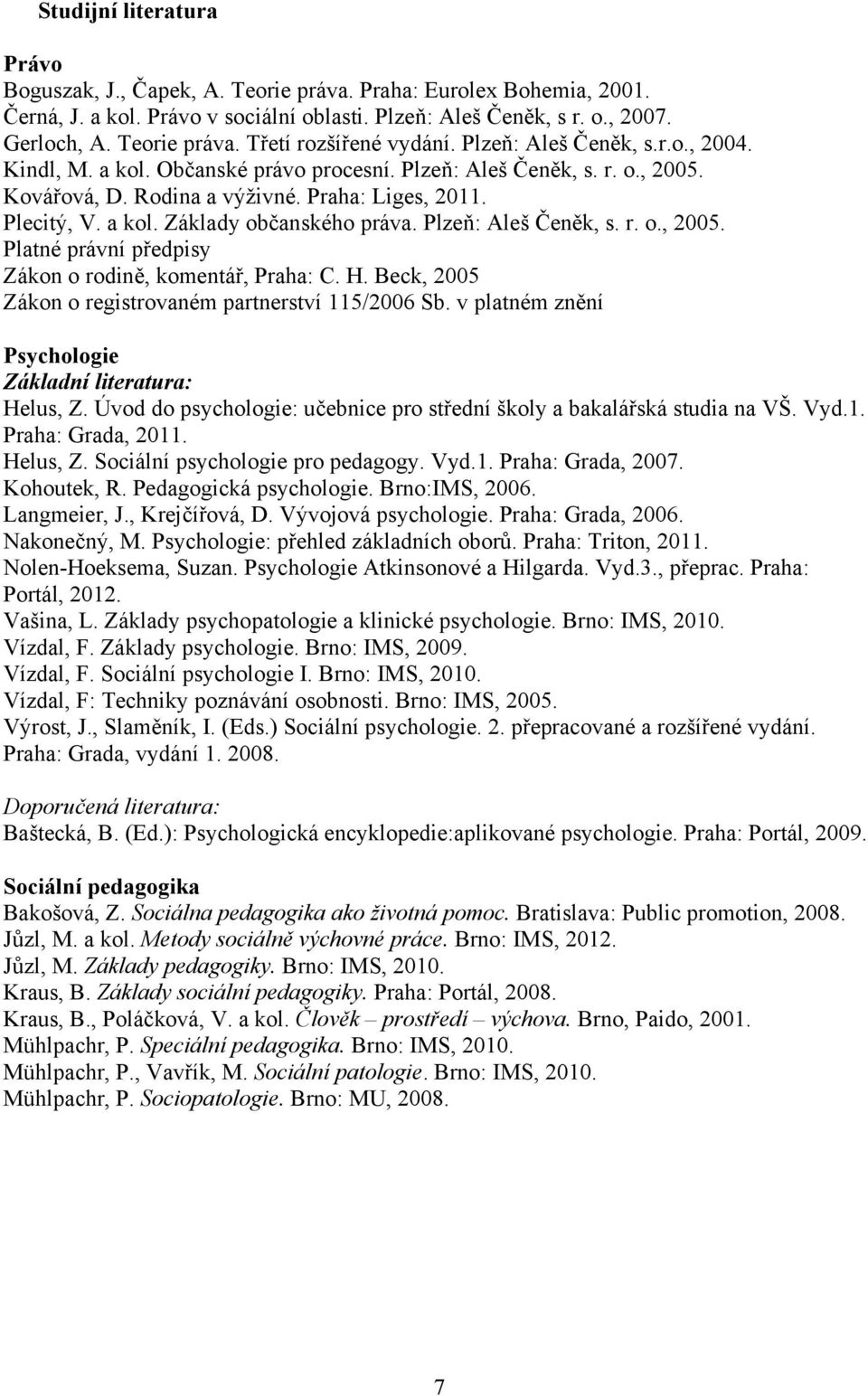 Plzeň: Aleš Čeněk, s. r. o., 2005. Platné právní předpisy Zákon o rodině, komentář, Praha: C. H. Beck, 2005 Zákon o registrovaném partnerství 1/2006 Sb.