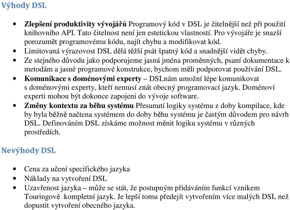 Ze stejného důvodu jako podporujeme jasná jména proměnných, psaní dokumentace k metodám a jasné programové konstrukce, bychom měli podporovat používání DSL.
