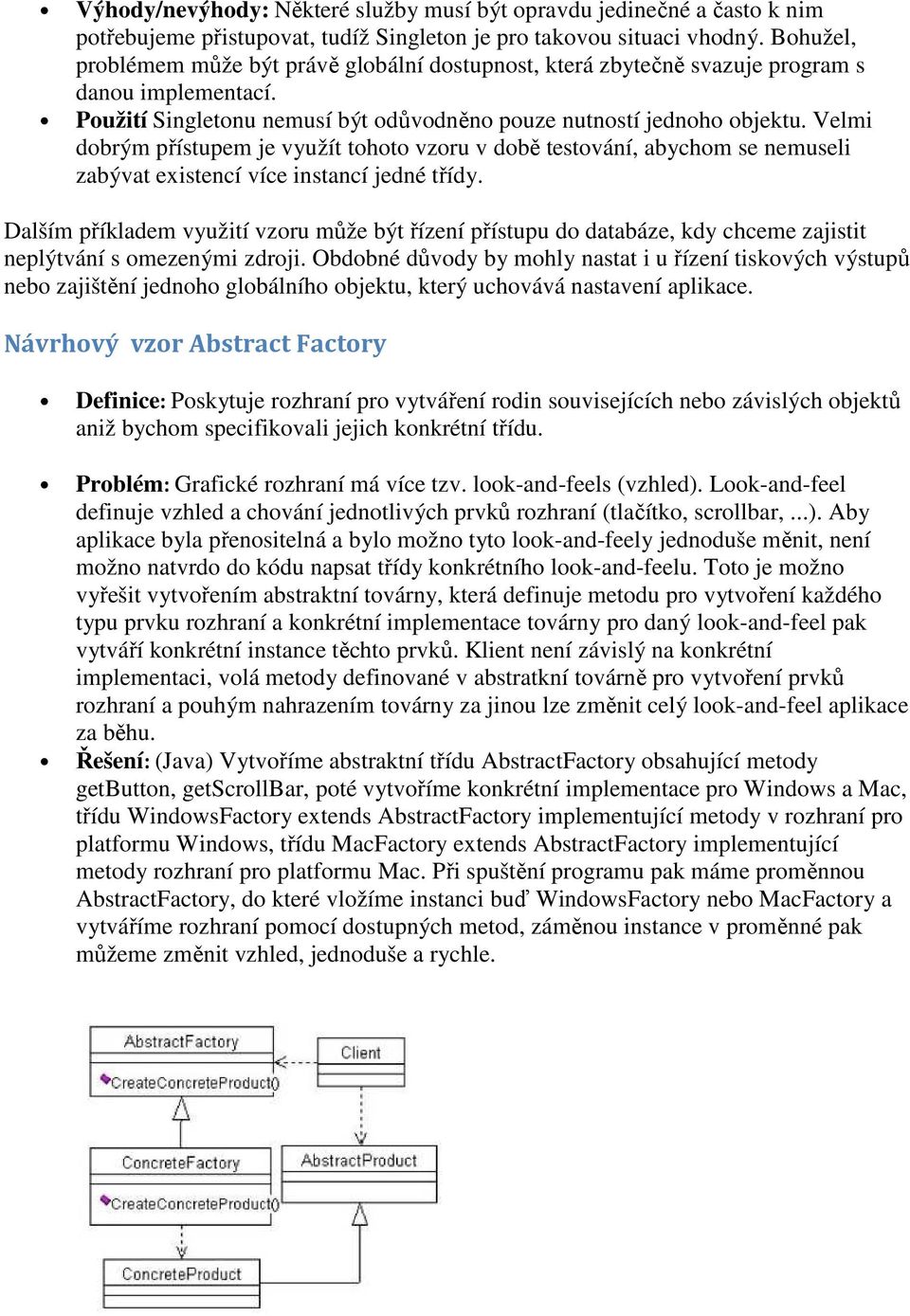 Velmi dobrým přístupem je využít tohoto vzoru v době testování, abychom se nemuseli zabývat existencí více instancí jedné třídy.