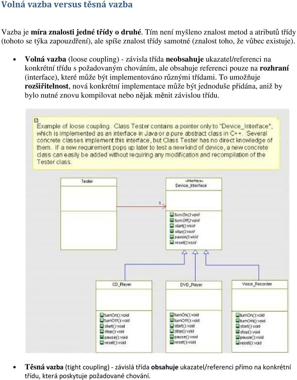 Volná vazba (loose coupling) - závisla třída neobsahuje ukazatel/referenci na konkrétní třídu s požadovaným chováním, ale obsahuje referenci pouze na rozhraní (interface), které