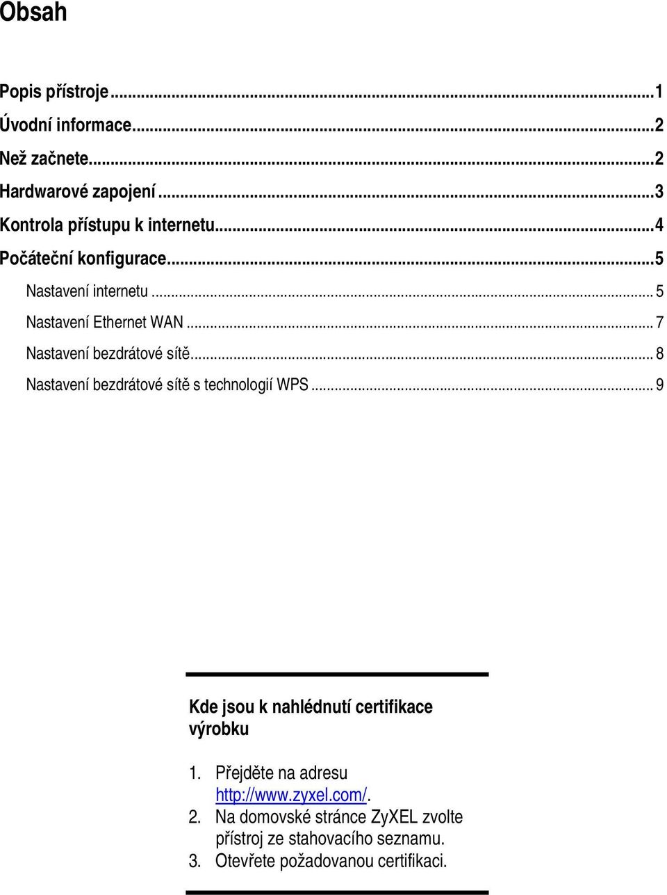 .. 8 Nastavení bezdrátové sítě s technologií WPS... 9 Kde jsou k nahlédnutí certifikace výrobku 1.