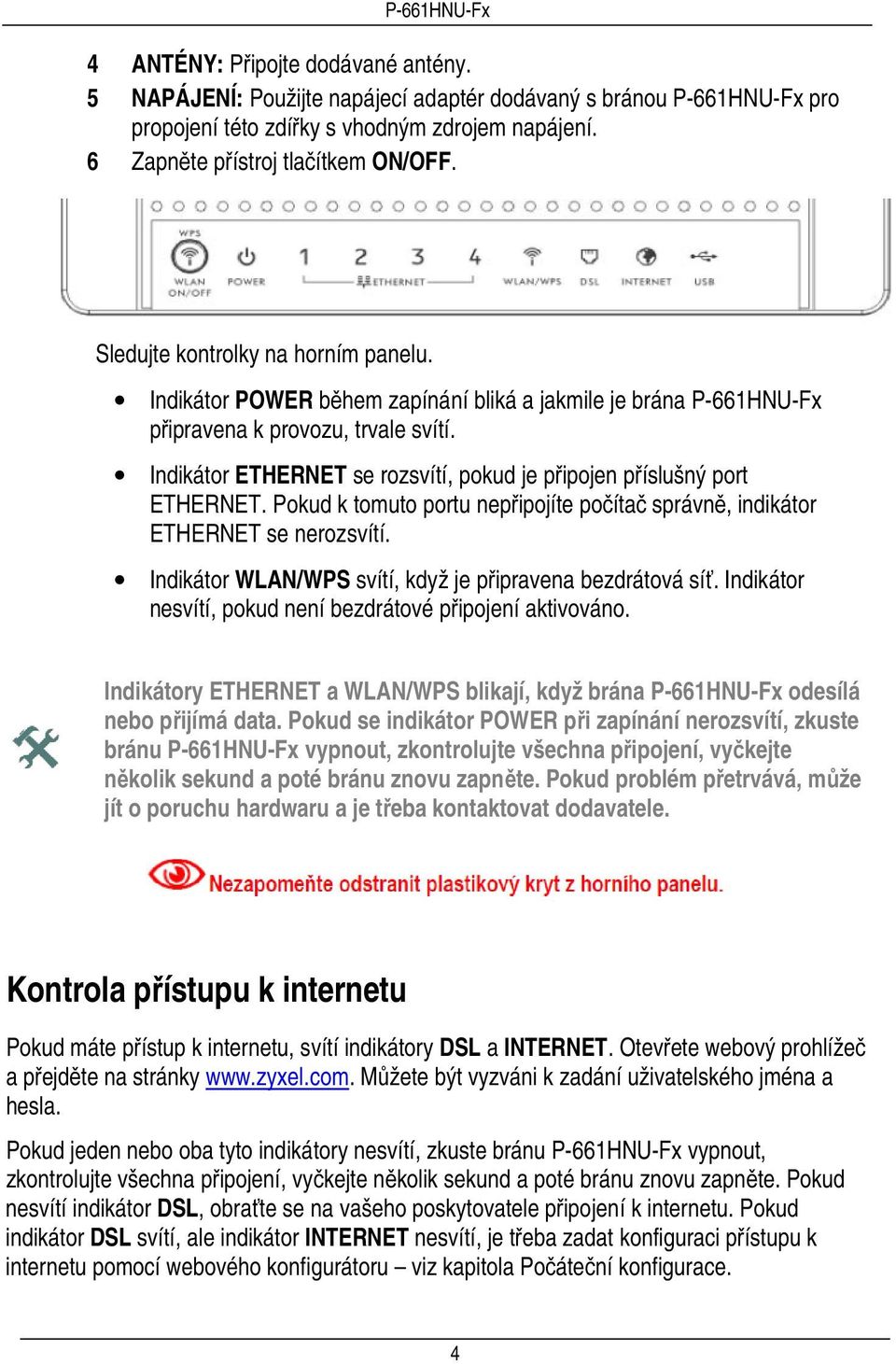 Indikátor ETHERNET se rozsvítí, pokud je připojen příslušný port ETHERNET. Pokud k tomuto portu nepřipojíte počítač správně, indikátor ETHERNET se nerozsvítí.