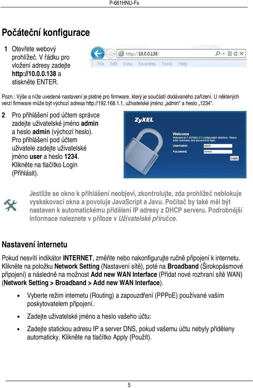 2 Pro přihlášení pod účtem správce zadejte uživatelské jméno admin a heslo admin (výchozí heslo). Pro přihlášení pod účtem uživatele zadejte uživatelské jméno user a heslo 1234.