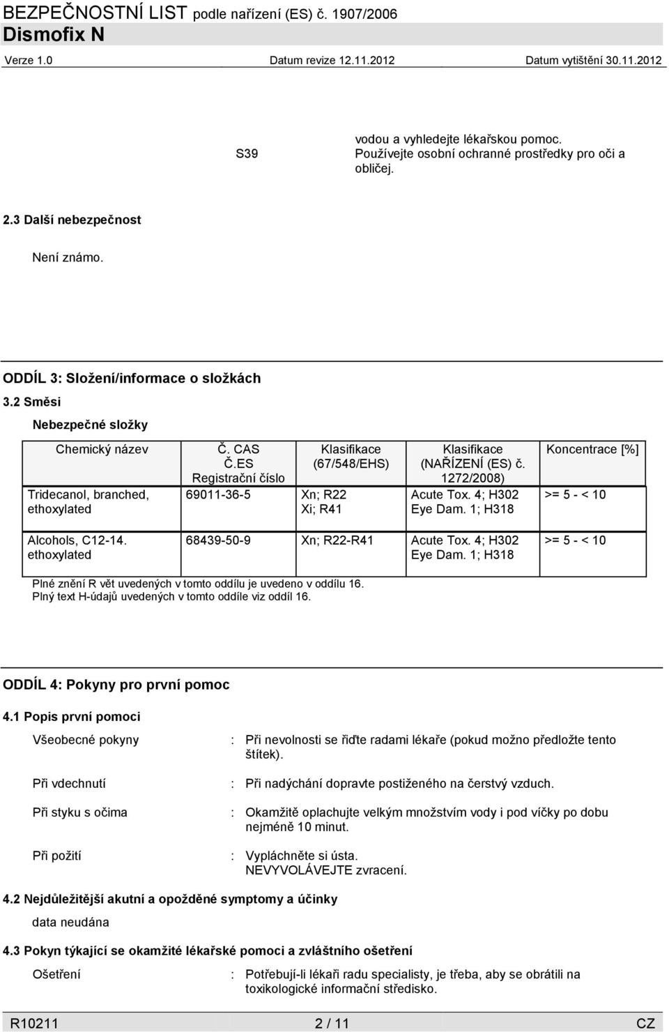 1272/2008) Acute Tox. 4; H302 Eye Dam. 1; H318 Koncentrace [%] >= 5 - < 10 Alcohols, C12-14. ethoxylated 68439-50-9 Xn; R22-R41 Acute Tox. 4; H302 Eye Dam. 1; H318 >= 5 - < 10 Plné znění R vět uvedených v tomto oddílu je uvedeno v oddílu 16.