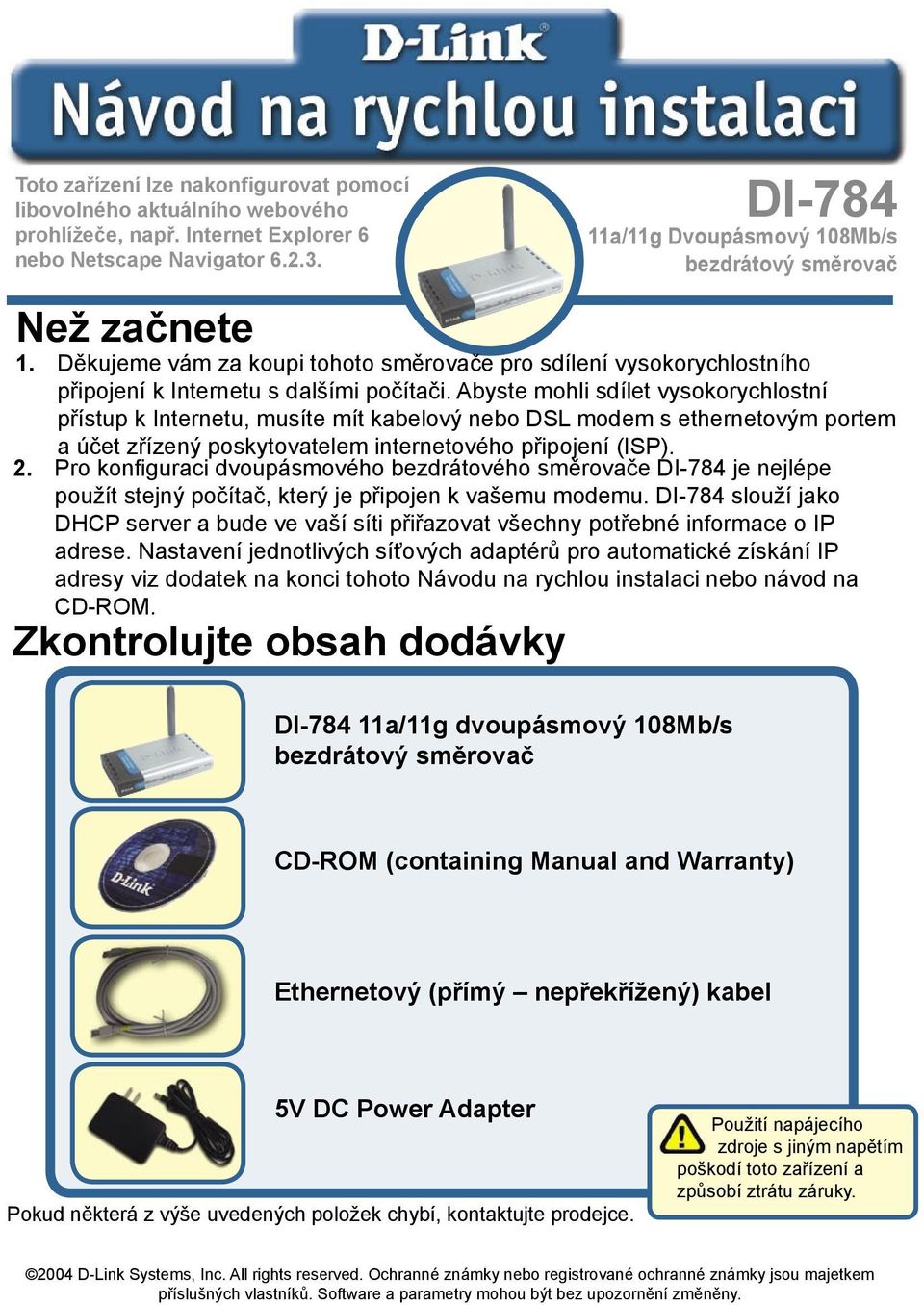 Abyste mohli sdílet vysokorychlostní přístup k Internetu, musíte mít kabelový nebo DSL modem s ethernetovým portem a účet zřízený poskytovatelem internetového připojení (ISP). 2.