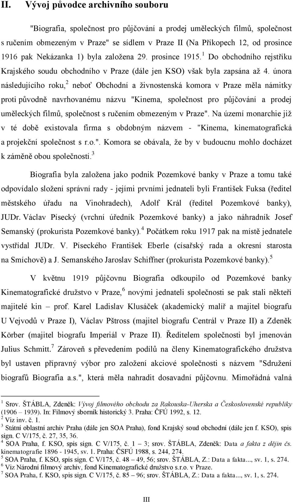 února následujícího roku, 2 neboť Obchodní a živnostenská komora v Praze měla námitky proti původně navrhovanému názvu "Kinema, společnost pro půjčování a prodej uměleckých filmů, společnost s