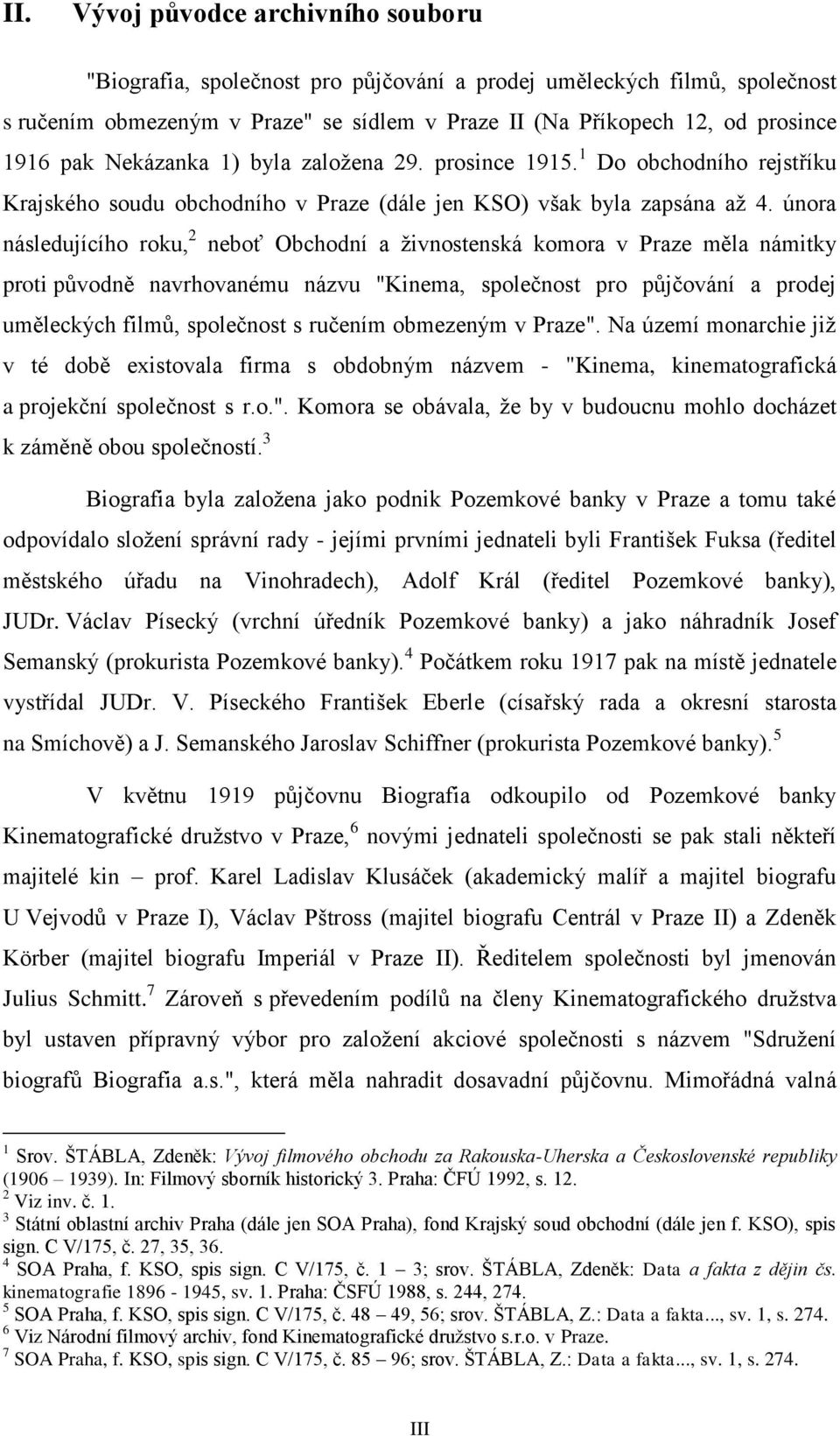 února následujícího roku, 2 neboť Obchodní a živnostenská komora v Praze měla námitky proti původně navrhovanému názvu "Kinema, společnost pro půjčování a prodej uměleckých filmů, společnost s