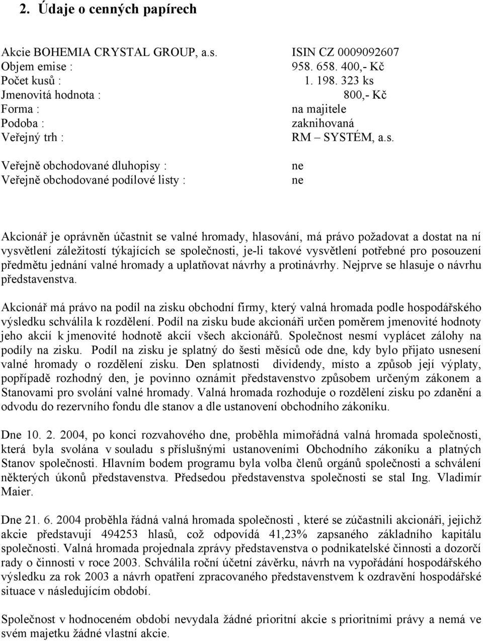 Jmenovitá hodnota : 800,- Kč Forma : na majitele Podoba : zaknihovaná Veřejný trh : RM SYSTÉM, a.s.