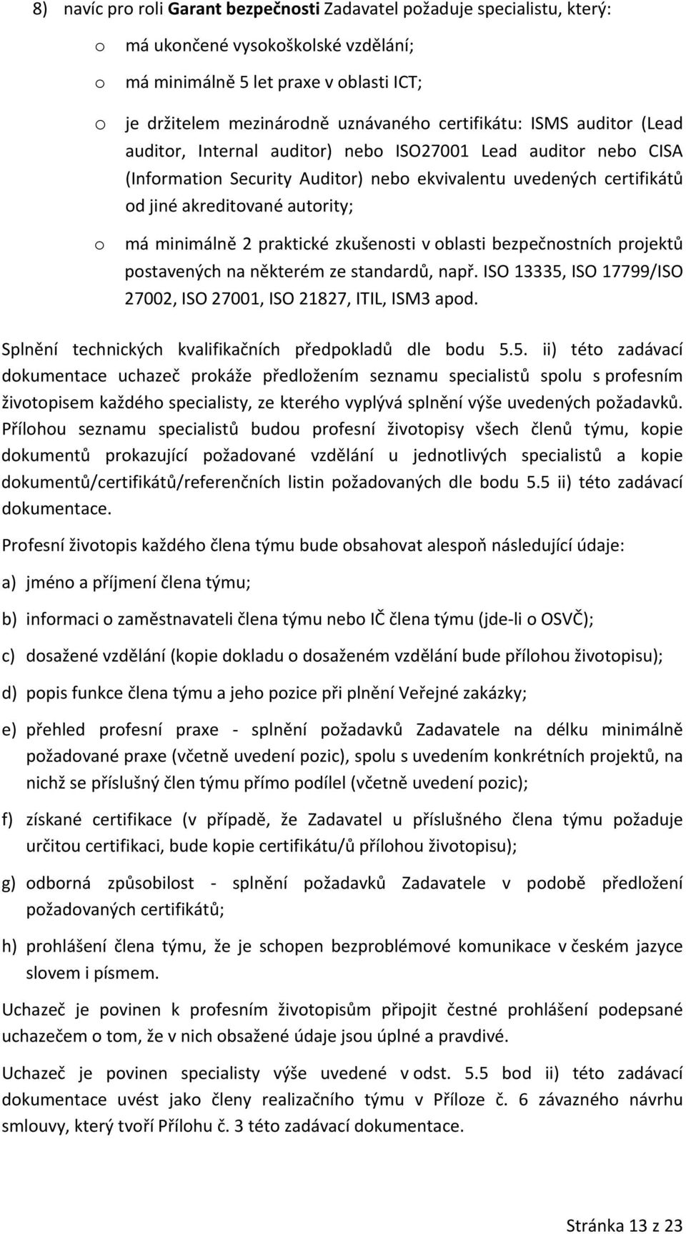 zkušensti v blasti bezpečnstních prjektů pstavených na některém ze standardů, např. ISO 13335, ISO 17799/ISO 27002, ISO 27001, ISO 21827, ITIL, ISM3 apd.