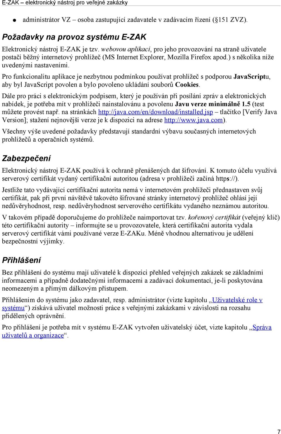 Pro funkcionalitu aplikace je nezbytnou podmínkou používat prohlížeč s podporou JavaScriptu, aby byl JavaScript povolen a bylo povoleno ukládání souborů Cookies.