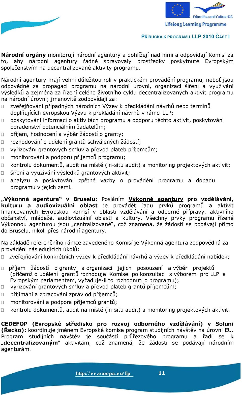 Národní agentury hrají velmi důležitou roli v praktickém provádění programu, neboť jsou odpovědné za propagaci programu na národní úrovni, organizaci šíření a využívání výsledků a zejména za řízení