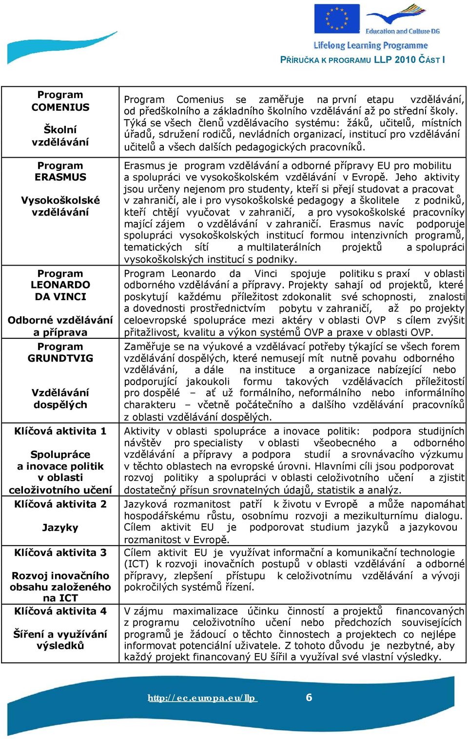 Program Erasmus je program vzdělávání a odborné přípravy EU pro mobilitu ERASMUS a spolupráci ve vysokoškolském vzdělávání v Evropě.