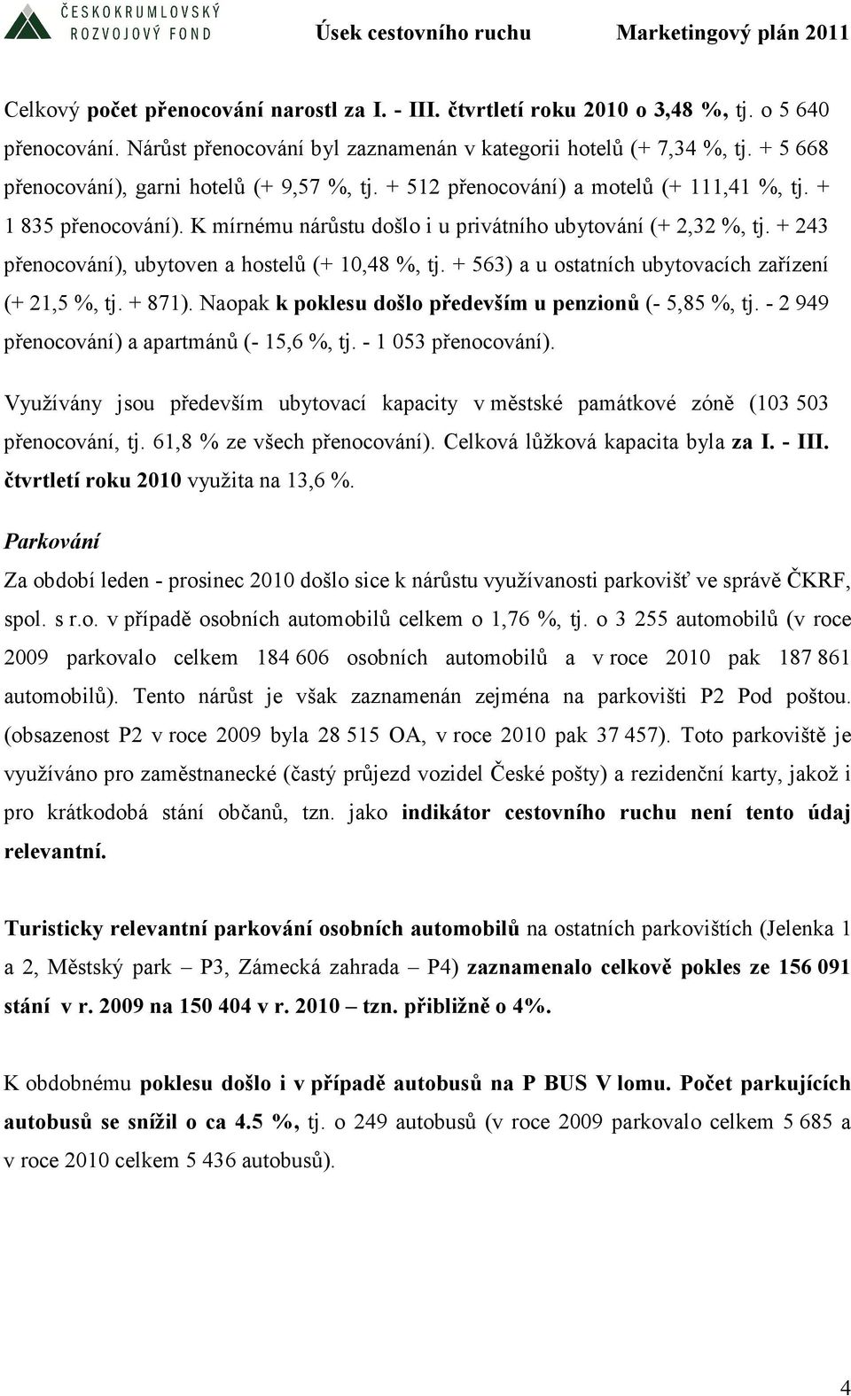 + 243 přenocování), ubytoven a hostelů (+ 10,48 %, tj. + 563) a u ostatních ubytovacích zařízení (+ 21,5 %, tj. + 871). Naopak k poklesu došlo především u penzionů (- 5,85 %, tj.