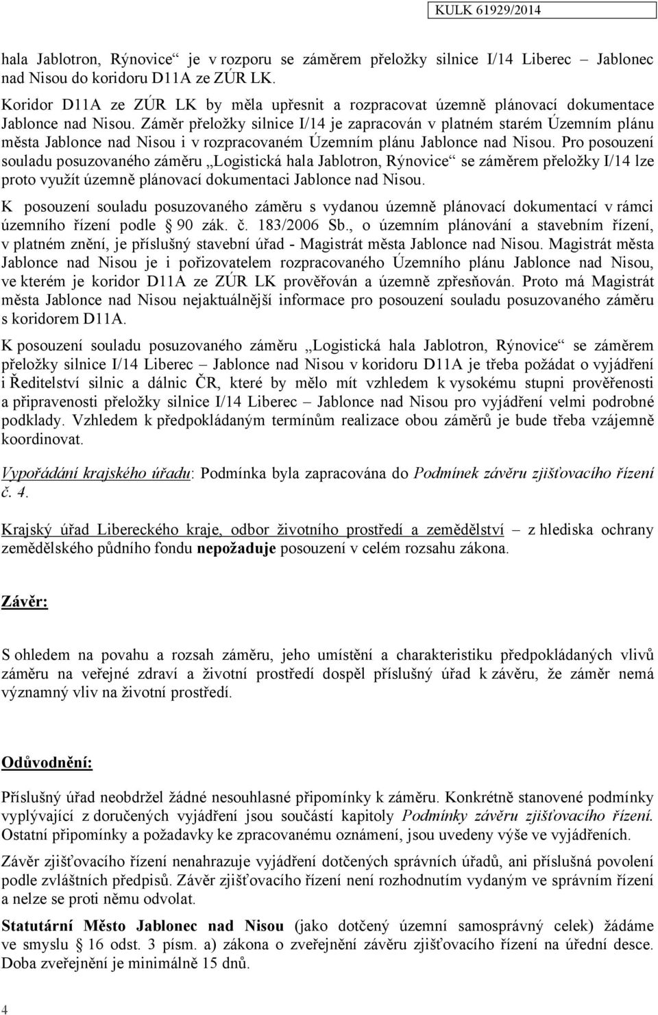 Záměr přeložky silnice I/14 je zapracován v platném starém Územním plánu města Jablonce nad Nisou i v rozpracovaném Územním plánu Jablonce nad Nisou.