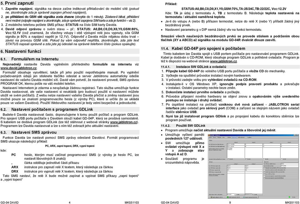 Zůstane-li blikat, přihlášení není možné (odpojte napájení a zkontrolujte, zda je správně zapojena SIM karta a zda je funkční viz 2). 3.