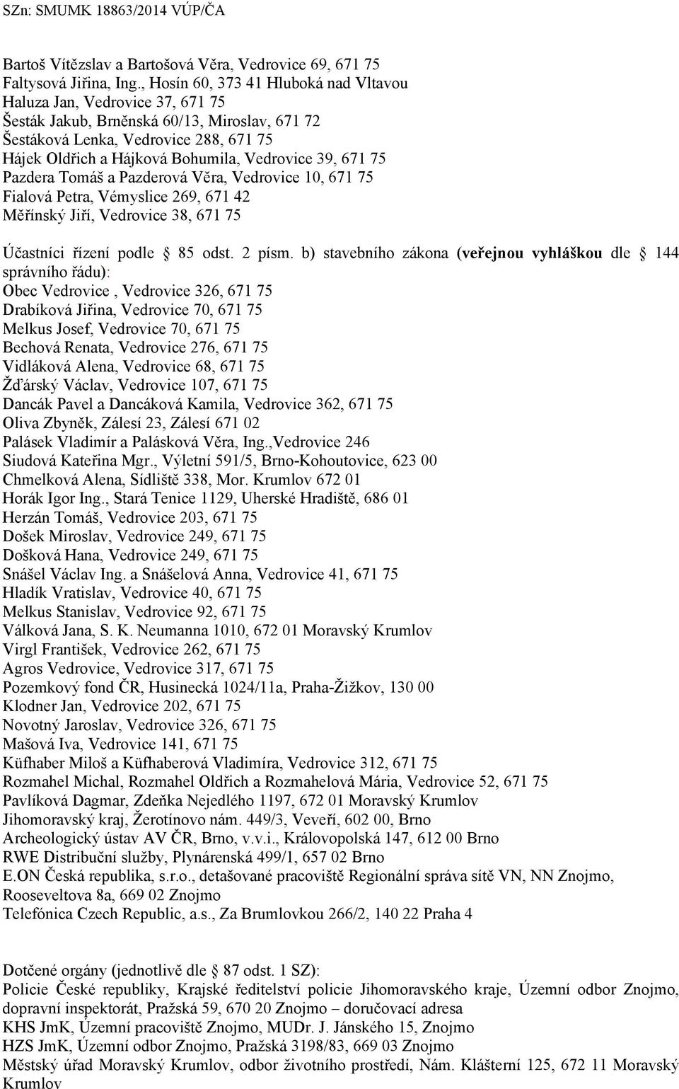 Vedrovice 39, 671 75 Pazdera Tomáš a Pazderová Věra, Vedrovice 10, 671 75 Fialová Petra, Vémyslice 269, 671 42 Měřínský Jiří, Vedrovice 38, 671 75 Účastníci řízení podle 85 odst. 2 písm.
