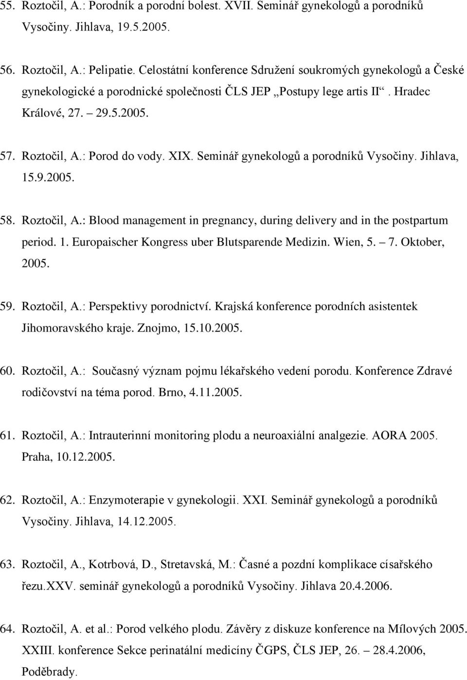 Seminář gynekologů a porodníků Vysočiny. Jihlava, 15.9.2005. 58. Roztočil, A.: Blood management in pregnancy, during delivery and in the postpartum period. 1. Europaischer Kongress uber Blutsparende Medizin.