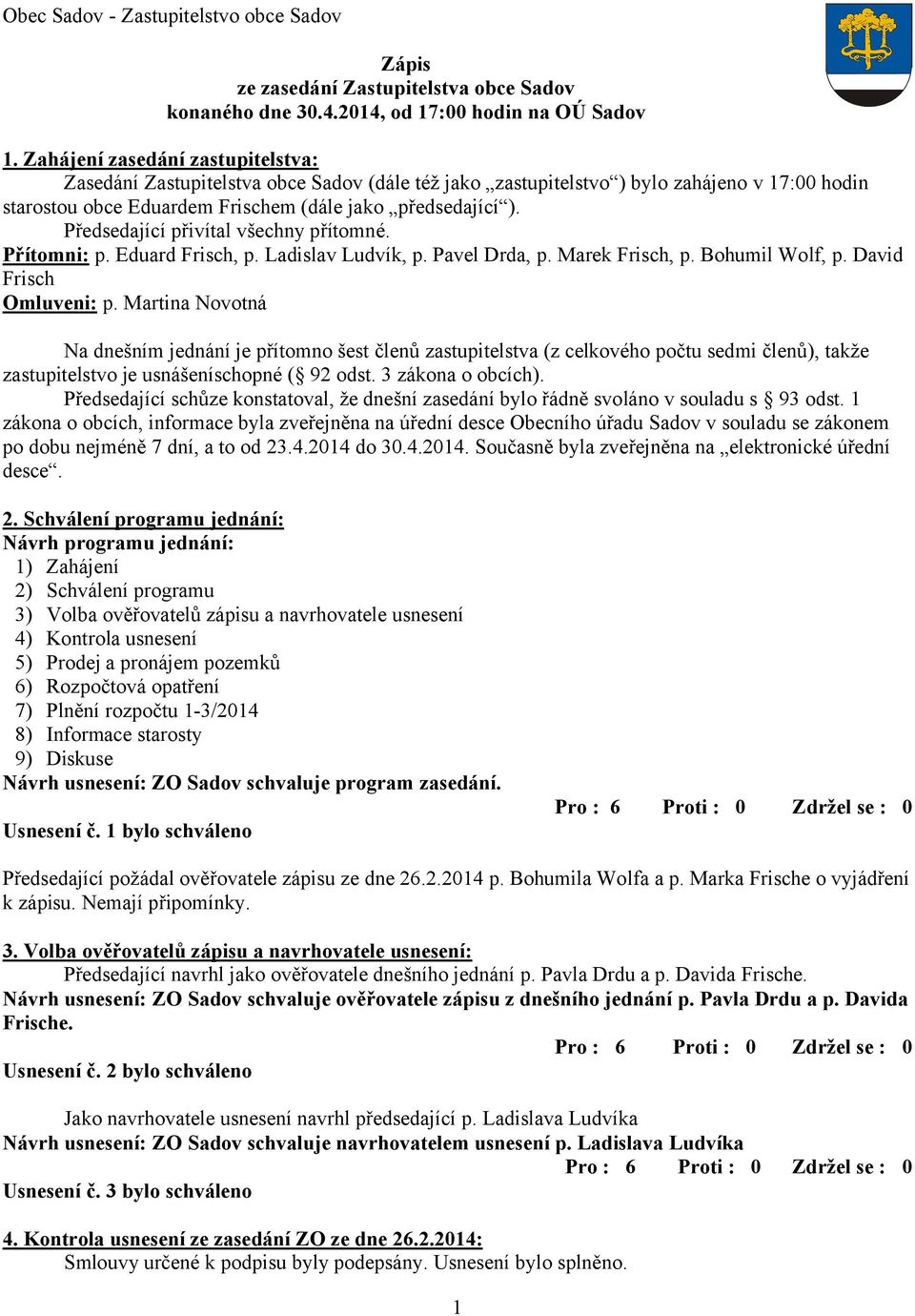 Předsedající přivítal všechny přítomné. Přítomni: p. Eduard Frisch, p. Ladislav Ludvík, p. Pavel Drda, p. Marek Frisch, p. Bohumil Wolf, p. David Frisch Omluveni: p.
