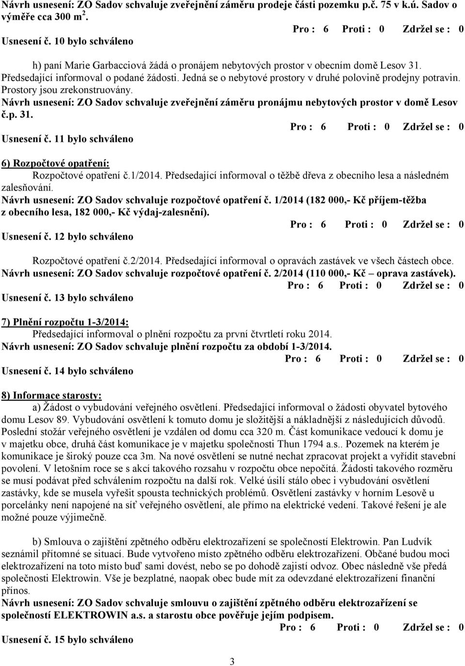 Jedná se o nebytové prostory v druhé polovině prodejny potravin. Prostory jsou zrekonstruovány. Návrh usnesení: ZO Sadov schvaluje zveřejnění záměru pronájmu nebytových prostor v domě Lesov č.p. 31.