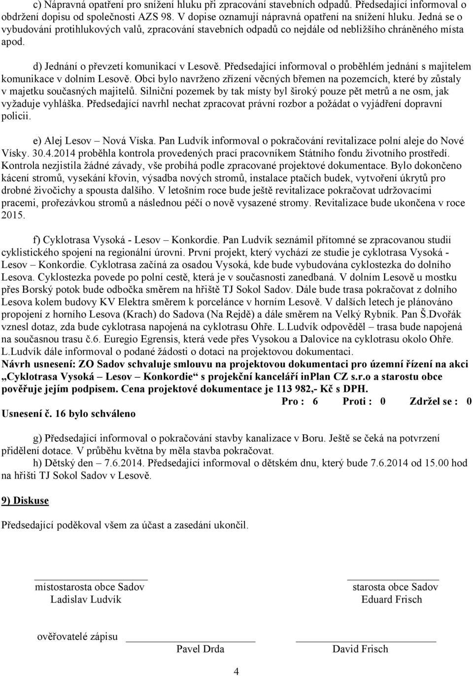 Předsedající informoval o proběhlém jednání s majitelem komunikace v dolním Lesově. Obci bylo navrženo zřízení věcných břemen na pozemcích, které by zůstaly v majetku současných majitelů.