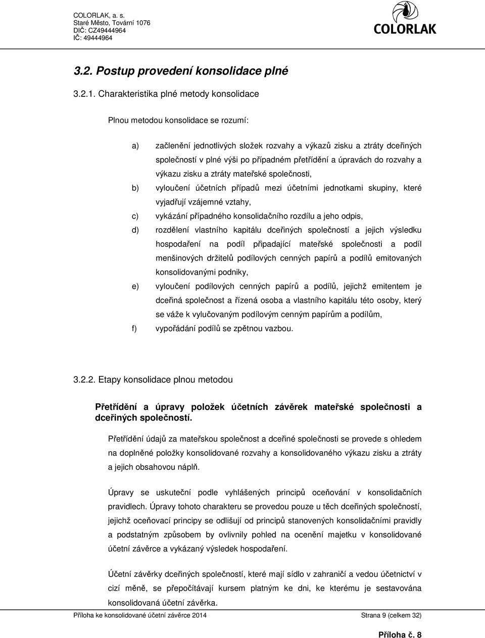 a úpravách do rozvahy a výkazu zisku a ztráty mateřské společnosti, b) vyloučení účetních případů mezi účetními jednotkami skupiny, které vyjadřují vzájemné vztahy, c) vykázání případného