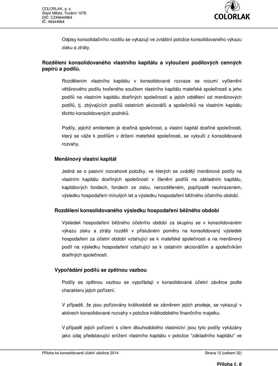 společností a jejich oddělení od menšinových podílů, tj. zbývajících podílů ostatních akcionářů a společníků na vlastním kapitálu těchto konsolidovaných podniků.