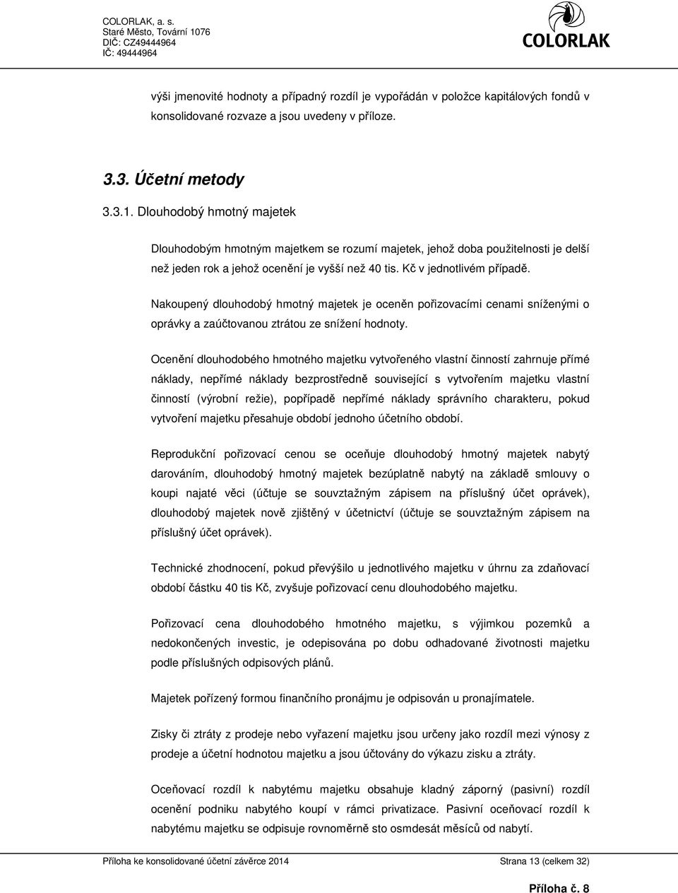 Nakoupený dlouhodobý hmotný majetek je oceněn pořizovacími cenami sníženými o oprávky a zaúčtovanou ztrátou ze snížení hodnoty.