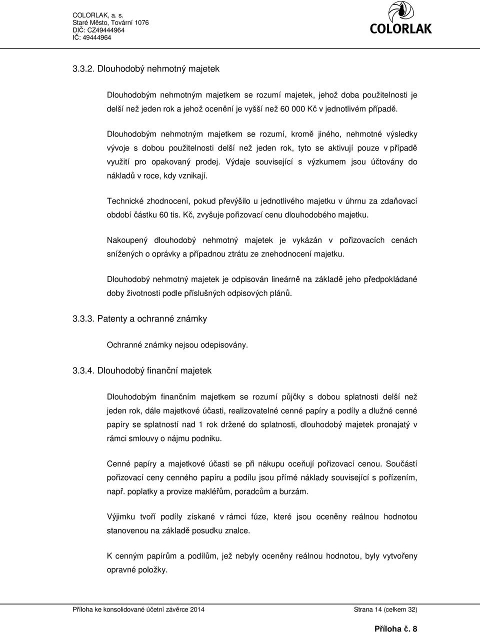 Výdaje související s výzkumem jsou účtovány do nákladů v roce, kdy vznikají. Technické zhodnocení, pokud převýšilo u jednotlivého majetku v úhrnu za zdaňovací období částku 60 tis.