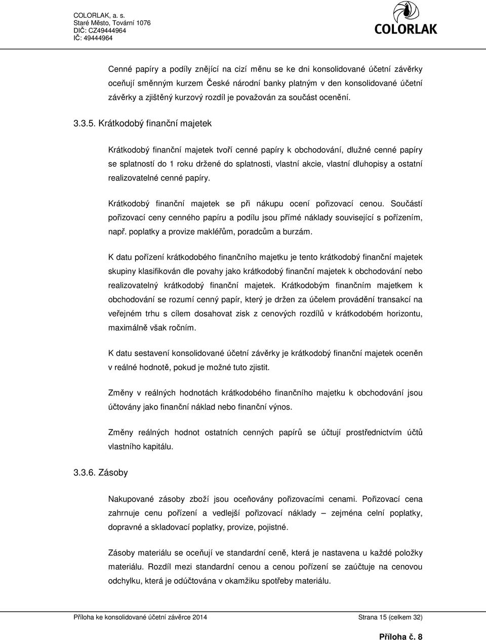 Krátkodobý finanční majetek Krátkodobý finanční majetek tvoří cenné papíry k obchodování, dlužné cenné papíry se splatností do 1 roku držené do splatnosti, vlastní akcie, vlastní dluhopisy a ostatní