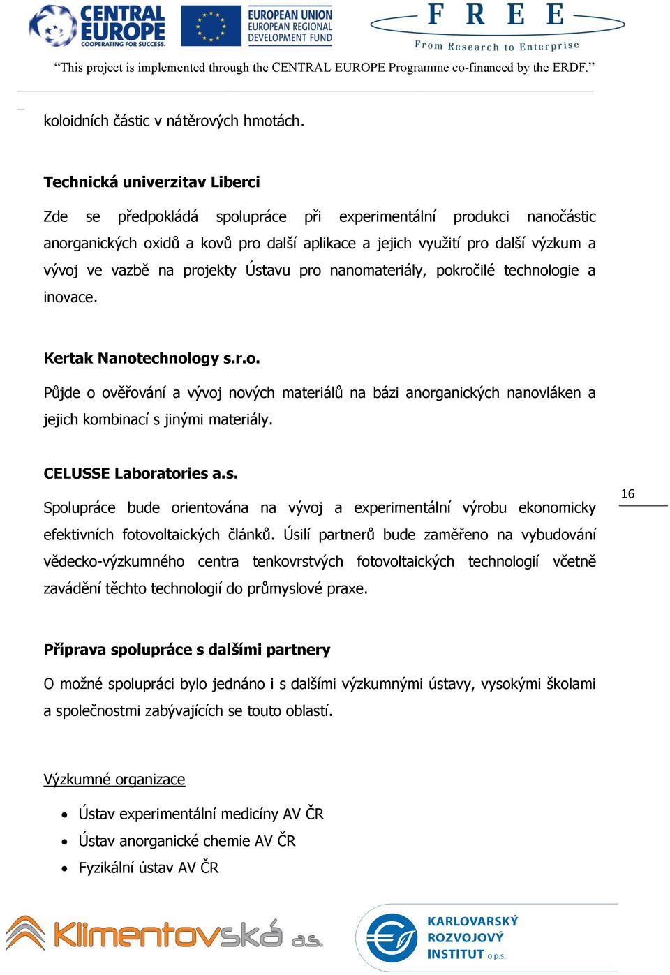 projekty Ústavu pro nanomateriály, pokročilé technologie a inovace. Kertak Nanotechnology s.r.o. Půjde o ověřování a vývoj nových materiálů na bázi anorganických nanovláken a jejich kombinací s jinými materiály.