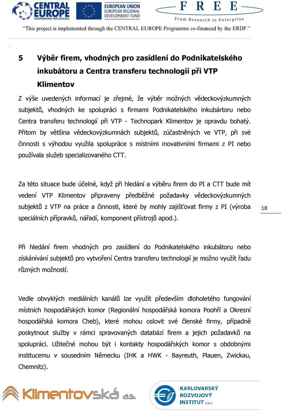 Přitom by většina vědeckovýzkumnách subjektů, zúčastněných ve VTP, při své činnosti s výhodou vyuţila spolupráce s místními inovativními firmami z PI nebo pouţívala sluţeb specializovaného CTT.