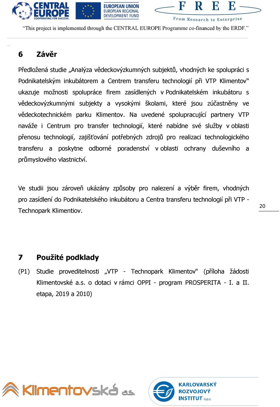 Na uvedené spolupracující partnery VTP naváţe i Centrum pro transfer technologií, které nabídne své sluţby v oblasti přenosu technologií, zajišťování potřebných zdrojů pro realizaci technologického