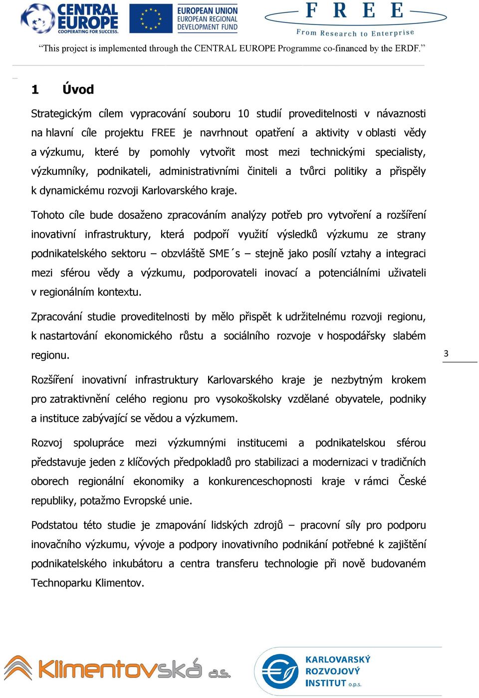 Tohoto cíle bude dosaţeno zpracováním analýzy potřeb pro vytvoření a rozšíření inovativní infrastruktury, která podpoří vyuţití výsledků výzkumu ze strany podnikatelského sektoru obzvláště SME s