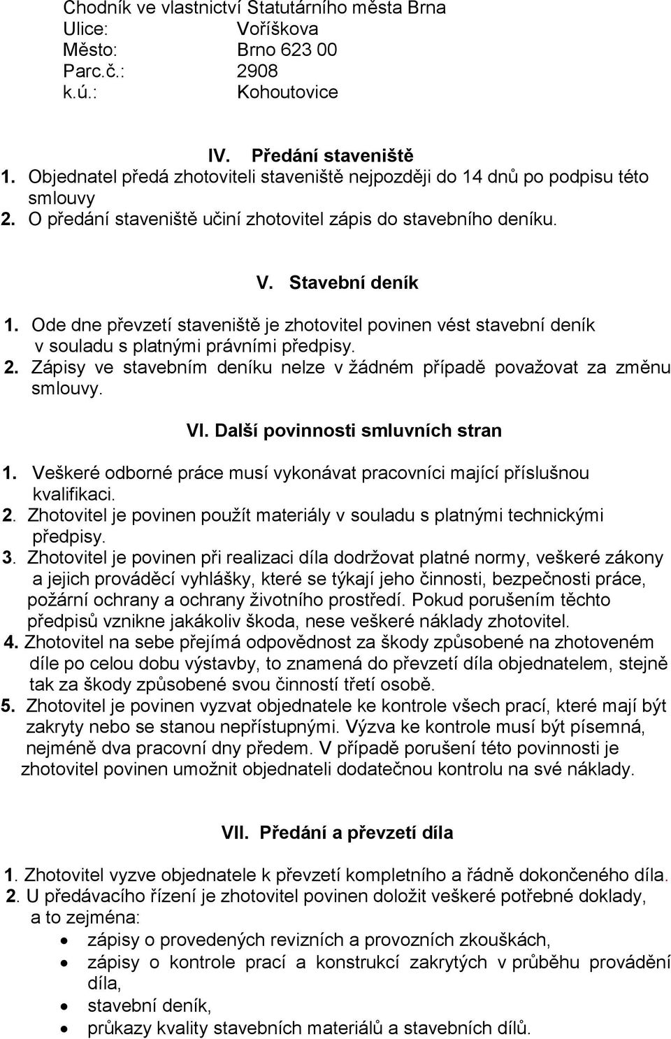 Ode dne převzetí staveniště je zhotovitel povinen vést stavební deník v souladu s platnými právními předpisy. 2. Zápisy ve stavebním deníku nelze v žádném případě považovat za změnu smlouvy. VI.